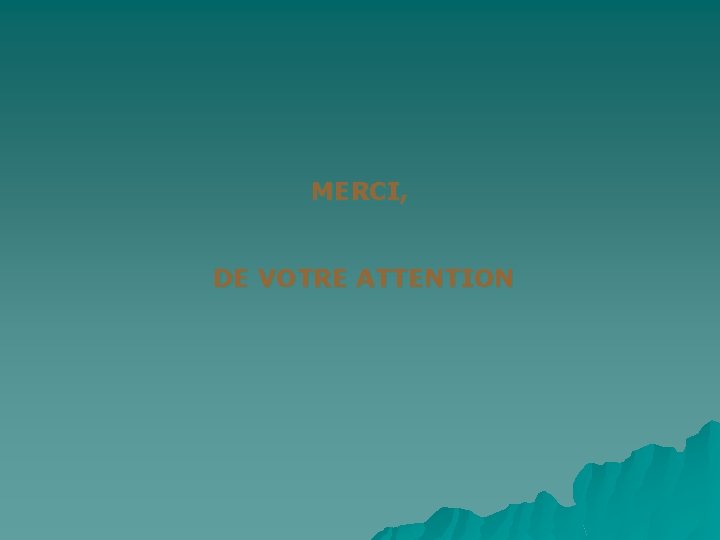 MERCI, DE VOTRE ATTENTION 