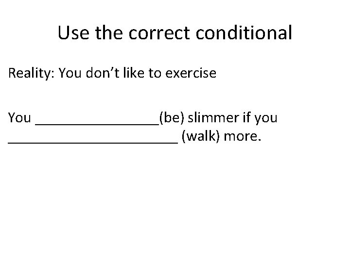 Use the correct conditional Reality: You don’t like to exercise You ________(be) slimmer if