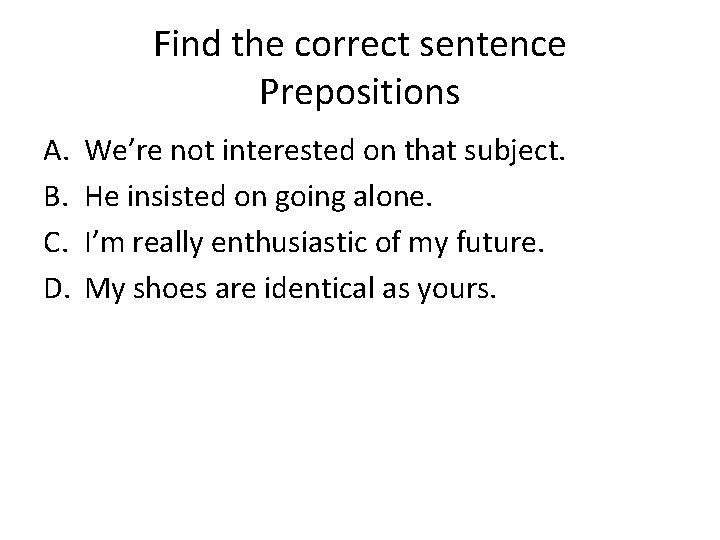 Find the correct sentence Prepositions A. B. C. D. We’re not interested on that