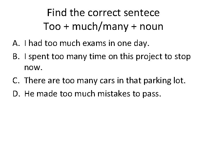 Find the correct sentece Too + much/many + noun A. I had too much