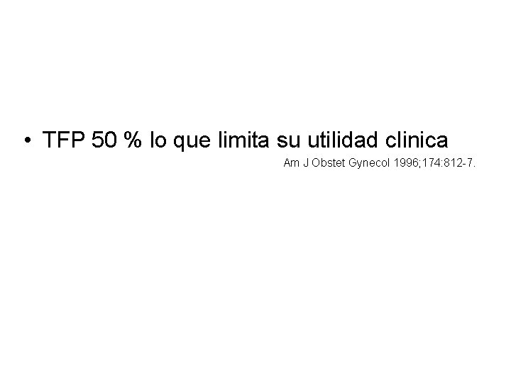  • TFP 50 % lo que limita su utilidad clinica Am J Obstet
