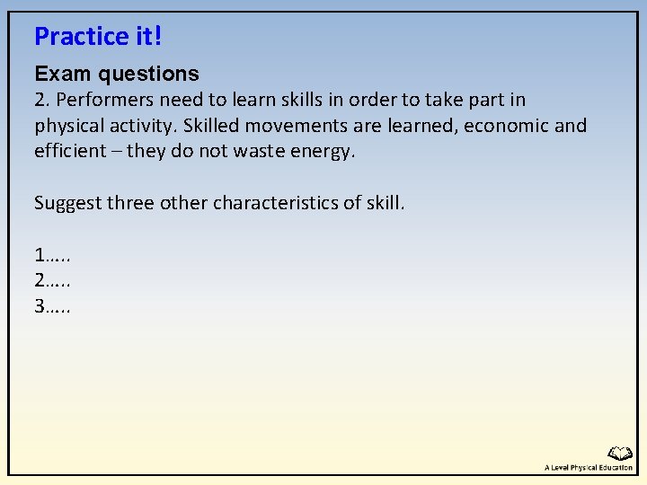 Practice it! Exam questions 2. Performers need to learn skills in order to take