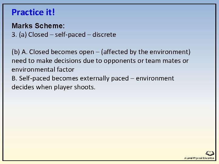 Practice it! Marks Scheme: 3. (a) Closed – self-paced – discrete (b) A. Closed