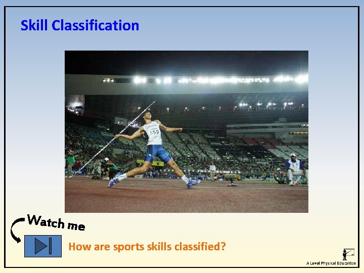 Skill Classification Watch me How are sports skills classified? 