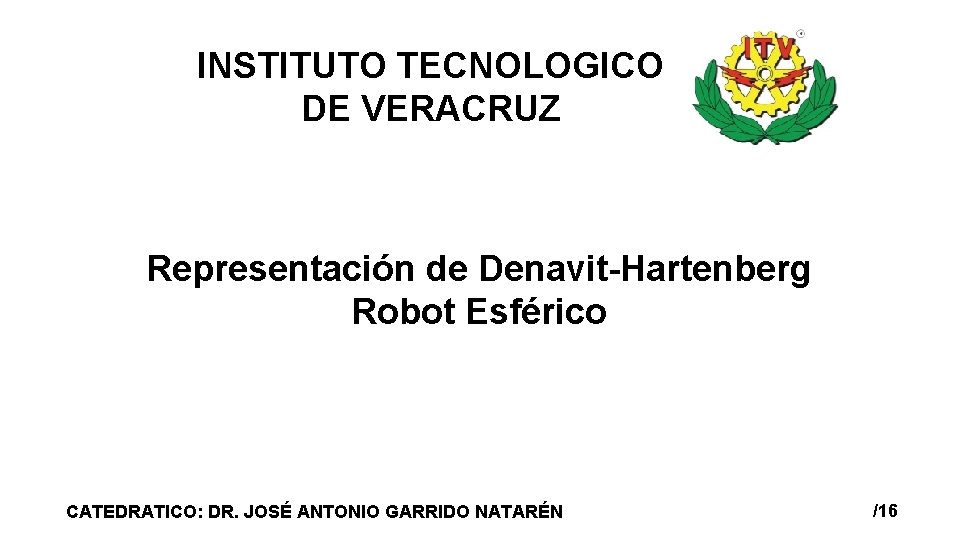 INSTITUTO TECNOLOGICO DE VERACRUZ Representación de Denavit-Hartenberg Robot Esférico CATEDRATICO: DR. JOSÉ ANTONIO GARRIDO