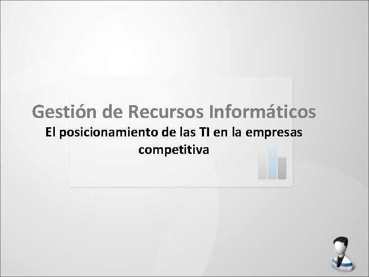 Gestión de Recursos Informáticos El posicionamiento de las TI en la empresas competitiva 