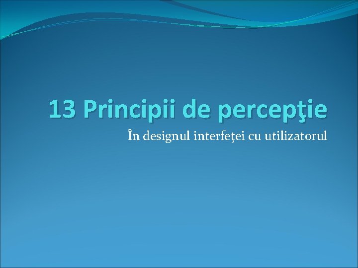 13 Principii de percepţie În designul interfeței cu utilizatorul 