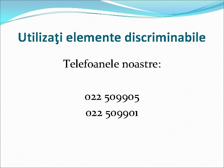 Utilizaţi elemente discriminabile Telefoanele noastre: 022 509905 022 509901 