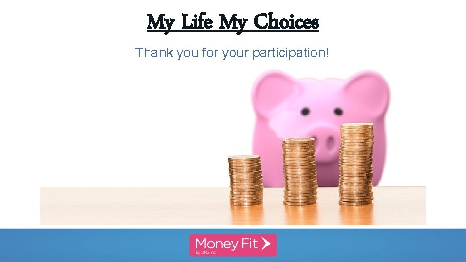 My Life My Choices Thank you for your participation! 