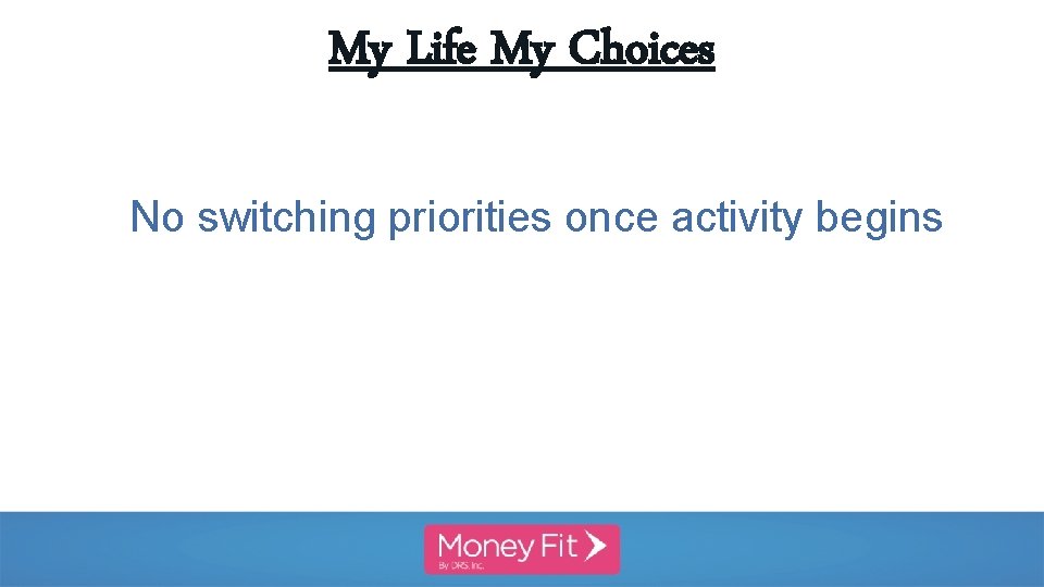 My Life My Choices No switching priorities once activity begins 