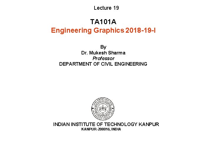 Lecture 19 TA 101 A Engineering Graphics 2018 -19 -I By Dr. Mukesh Sharma