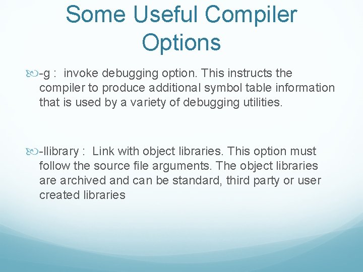 Some Useful Compiler Options -g : invoke debugging option. This instructs the compiler to