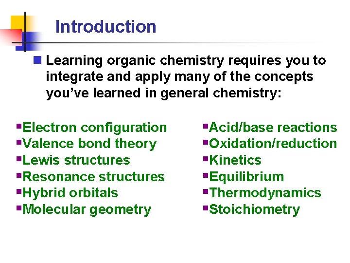 Introduction n Learning organic chemistry requires you to integrate and apply many of the