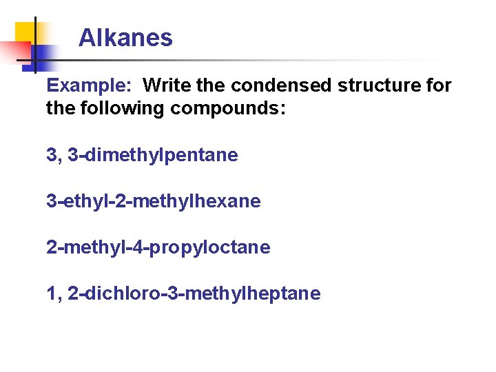 Alkanes Example: Write the condensed structure for the following compounds: 3, 3 -dimethylpentane 3