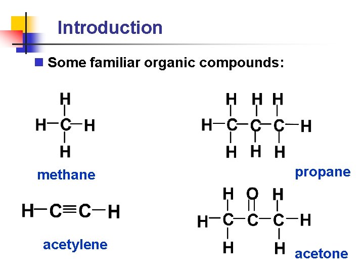 Introduction n Some familiar organic compounds: methane acetylene propane acetone 