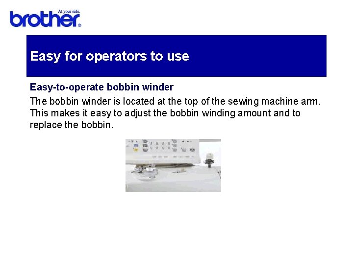 Easy for operators to use Easy-to-operate bobbin winder The bobbin winder is located at