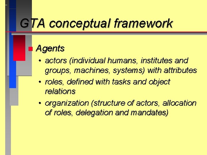 GTA conceptual framework n Agents • actors (individual humans, institutes and groups, machines, systems)