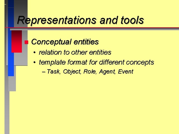 Representations and tools n Conceptual entities • relation to other entities • template format