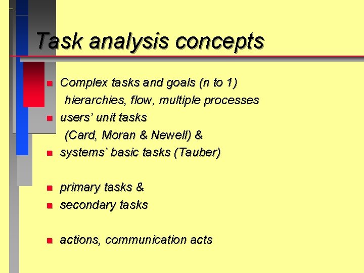 Task analysis concepts n n n Complex tasks and goals (n to 1) hierarchies,