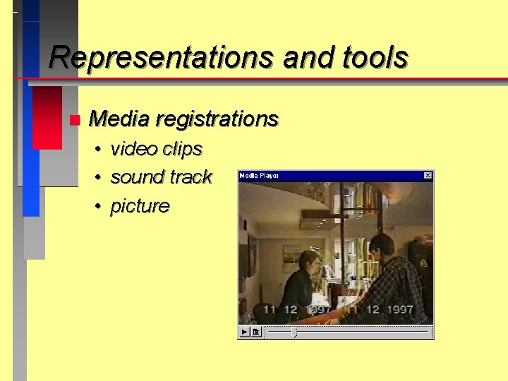 Representations and tools n Media registrations • • • video clips sound track picture