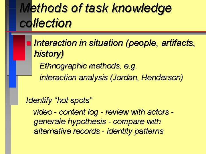 Methods of task knowledge collection n Interaction in situation (people, artifacts, history) Ethnographic methods,