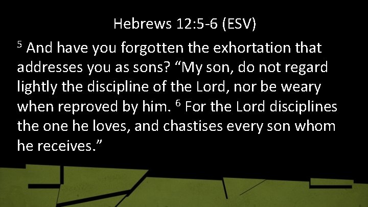 Hebrews 12: 5 -6 (ESV) 5 And have you forgotten the exhortation that addresses