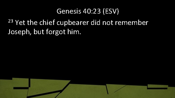 Genesis 40: 23 (ESV) 23 Yet the chief cupbearer did not remember Joseph, but