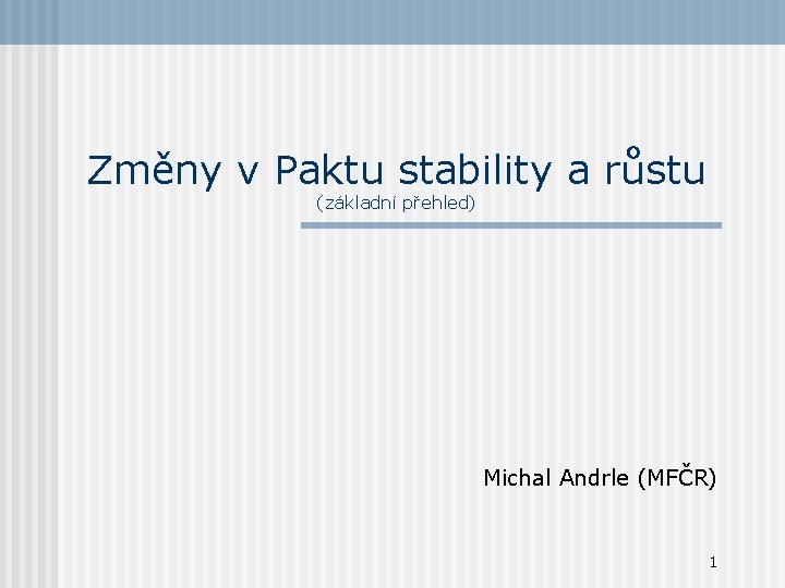 Změny v Paktu stability a růstu (základní přehled) Michal Andrle (MFČR) 1 