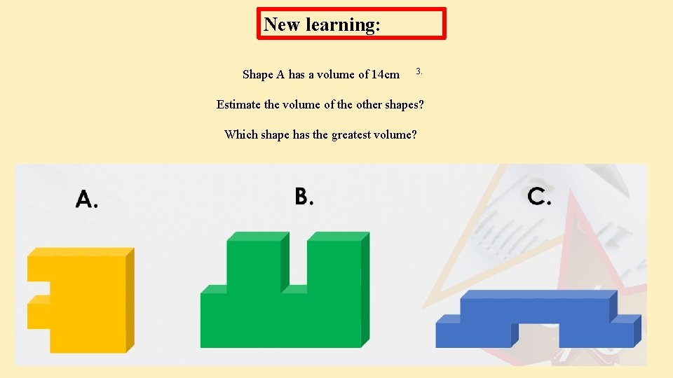 New learning: Shape A has a volume of 14 cm 3. Estimate the volume