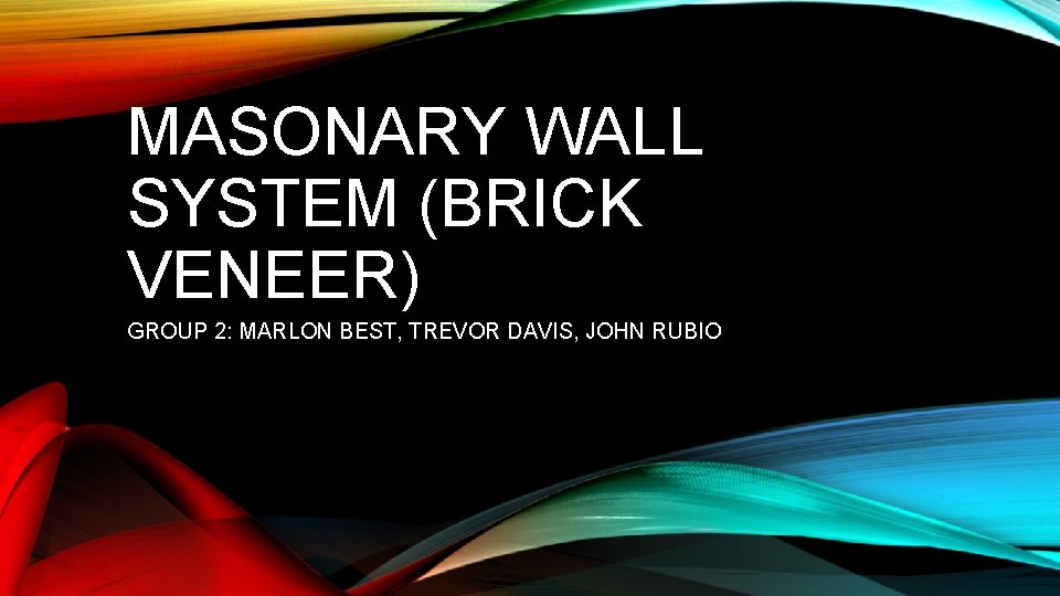 MASONARY WALL SYSTEM (BRICK VENEER) GROUP 2: MARLON BEST, TREVOR DAVIS, JOHN RUBIO 