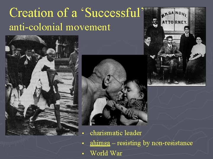 Creation of a ‘Successful’ anti-colonial movement charismatic leader • ahimsa – resisting by non-resistance