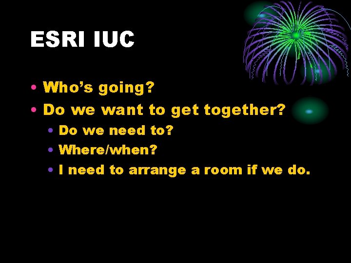 ESRI IUC • Who’s going? • Do we want to get together? • Do