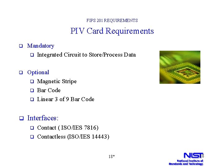 FIPS 201 REQUIREMENTS PIV Card Requirements q Mandatory q Integrated Circuit to Store/Process Data