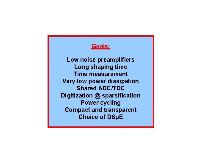 Goals: Low noise preamplifiers Long shaping time Time measurement Very low power dissipation Shared