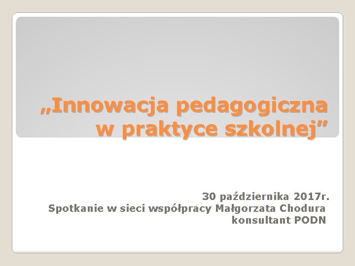 „Innowacja pedagogiczna w praktyce szkolnej” 30 października 2017 r. Spotkanie w sieci współpracy Małgorzata