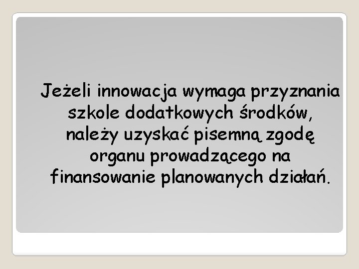 Jeżeli innowacja wymaga przyznania szkole dodatkowych środków, należy uzyskać pisemną zgodę organu prowadzącego na