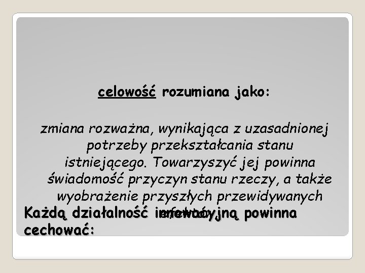 celowość rozumiana jako: zmiana rozważna, wynikająca z uzasadnionej potrzeby przekształcania stanu istniejącego. Towarzyszyć jej