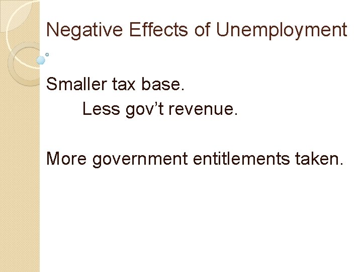 Negative Effects of Unemployment Smaller tax base. Less gov’t revenue. More government entitlements taken.
