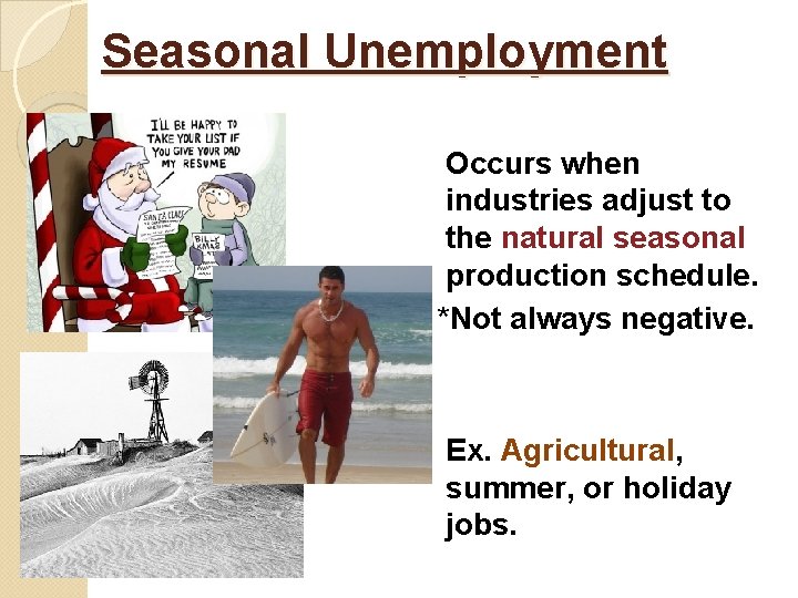 Seasonal Unemployment Occurs when industries adjust to the natural seasonal production schedule. *Not always