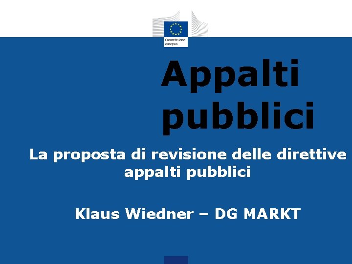 Appalti pubblici La proposta di revisione delle direttive appalti pubblici Klaus Wiedner – DG