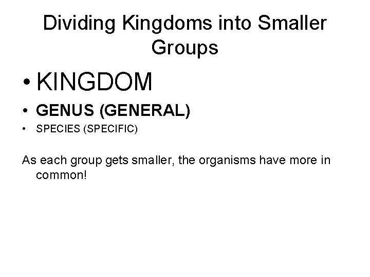 Dividing Kingdoms into Smaller Groups • KINGDOM • GENUS (GENERAL) • SPECIES (SPECIFIC) As
