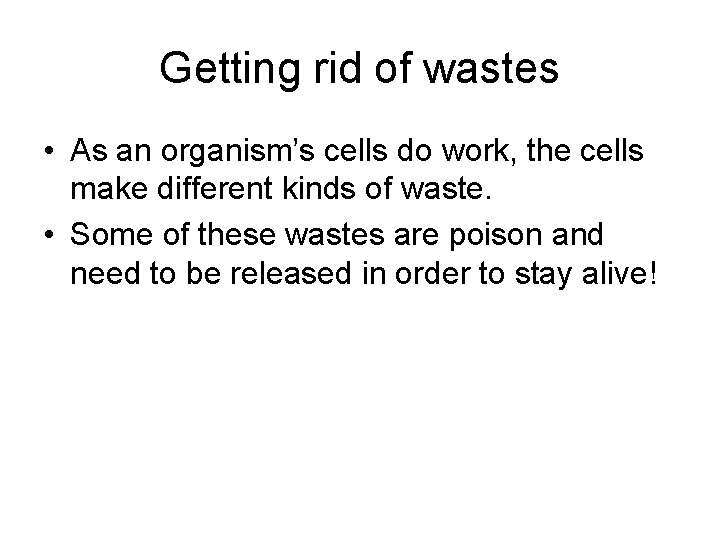 Getting rid of wastes • As an organism’s cells do work, the cells make