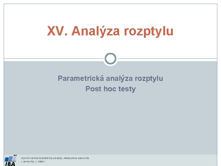 XV. Analýza rozptylu Parametrická analýza rozptylu Post hoc testy Vytvořil Institut biostatistiky a analýz,