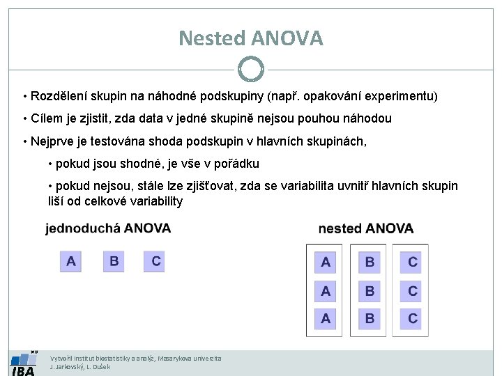 Nested ANOVA • Rozdělení skupin na náhodné podskupiny (např. opakování experimentu) • Cílem je