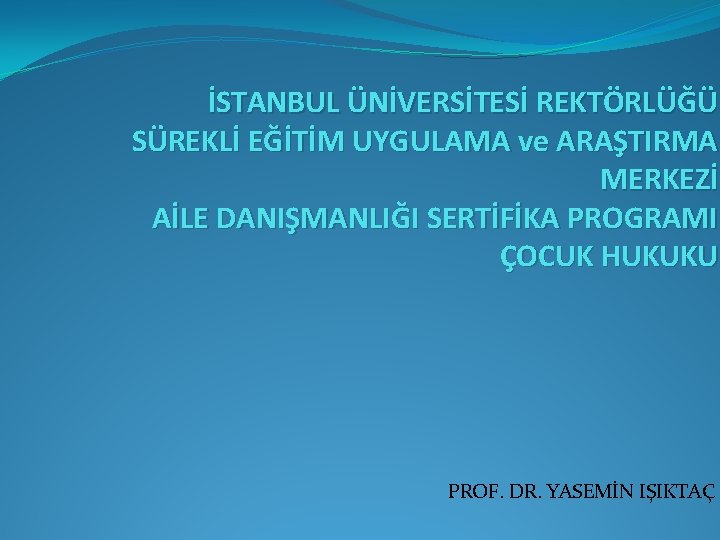 İSTANBUL ÜNİVERSİTESİ REKTÖRLÜĞÜ SÜREKLİ EĞİTİM UYGULAMA ve ARAŞTIRMA MERKEZİ AİLE DANIŞMANLIĞI SERTİFİKA PROGRAMI ÇOCUK