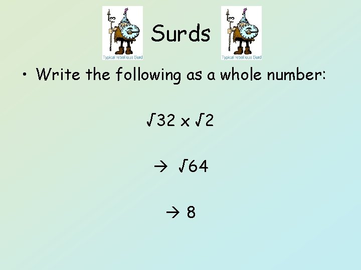 Surds • Write the following as a whole number: √ 32 x √ 2