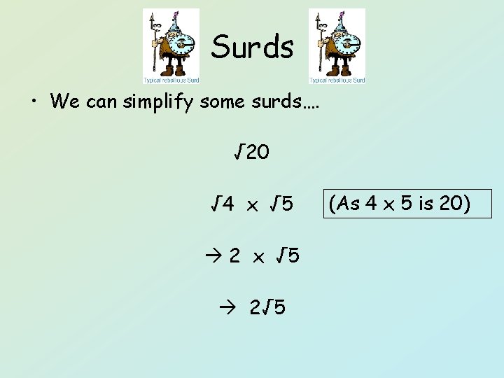 Surds • We can simplify some surds…. √ 20 √ 4 x √ 5