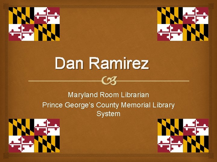 Dan Ramirez Maryland Room Librarian Prince George’s County Memorial Library System 