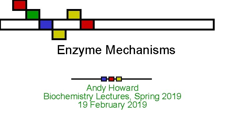 Enzyme Mechanisms Andy Howard Biochemistry Lectures, Spring 2019 19 February 2019 