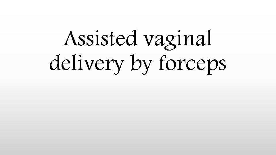 Assisted vaginal delivery by forceps 